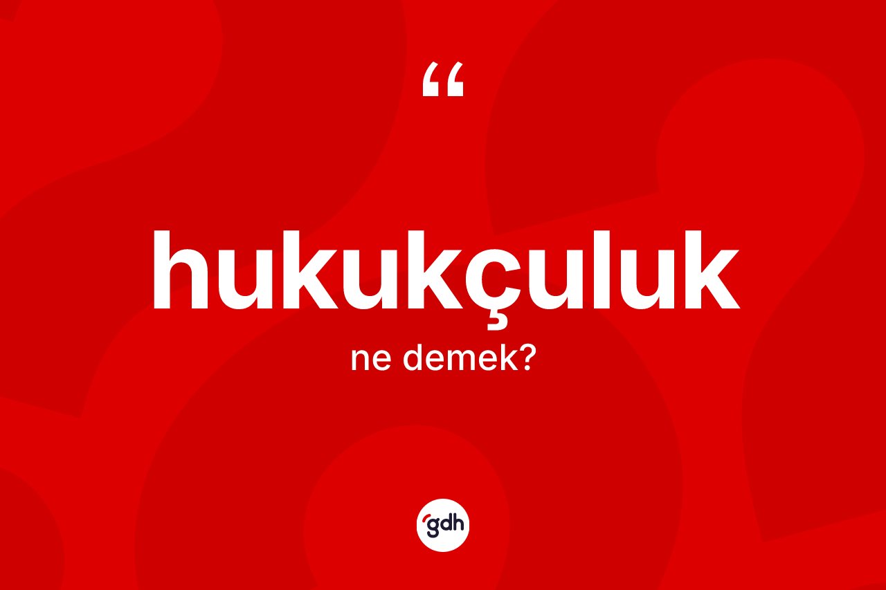 Hukukçuluk kelimesinin anlamı nedir? Hukukçuluğun sözlükteki anlamı nedir?