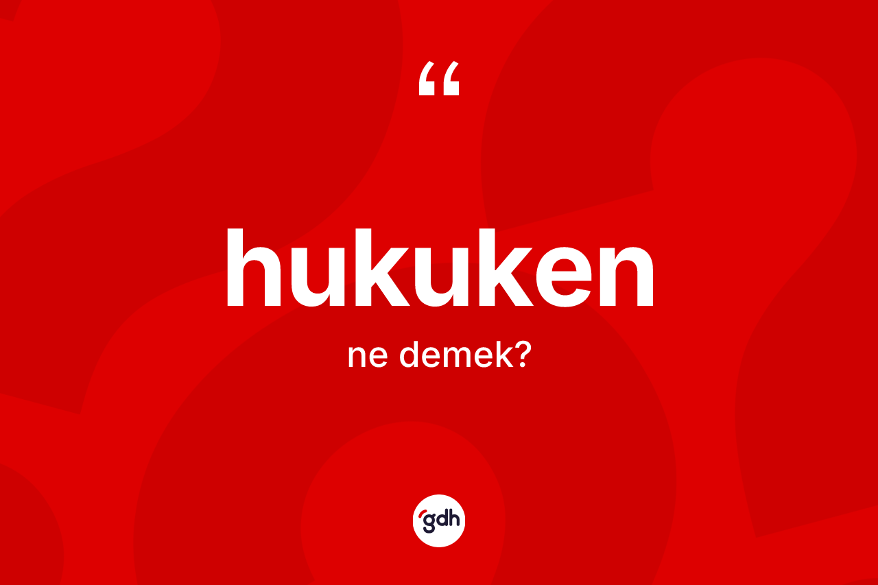 Hukuken ne demek? Hukuken kelimesinin kaç farklı anlamı var?