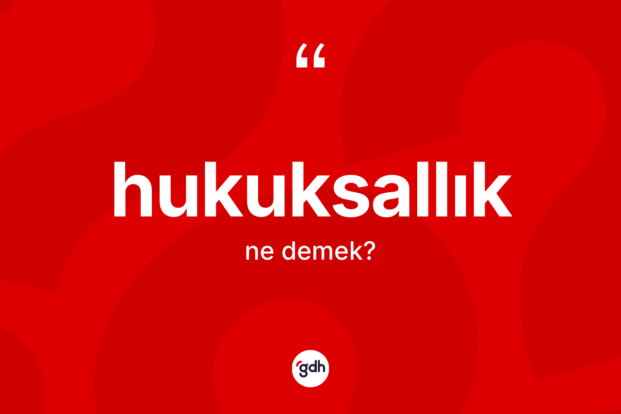 Hukuksallık ne anlama gelir?