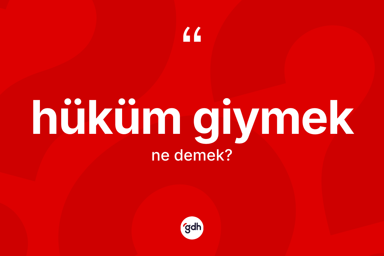 Hüküm giymek sözü ne anlama gelir?