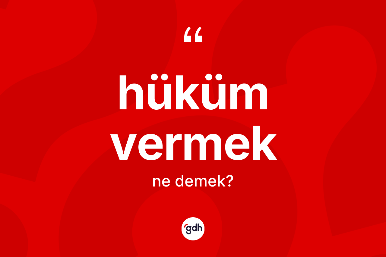 Hüküm vermek ifadesinin anlamı nedir?