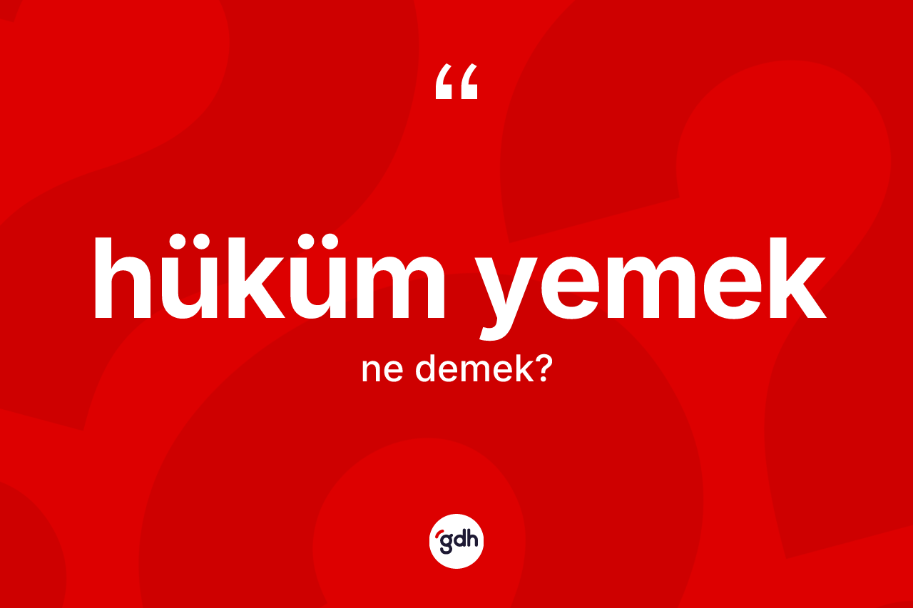 Hüküm yemek sözü ne demektir? Hüküm yemek ifadesinin sözlük anlamı nedir?