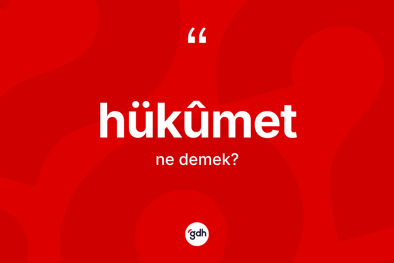 Hükûmet kelimesinin tanımı nedir? Hükûmetin sözlükteki anlamı nedir?