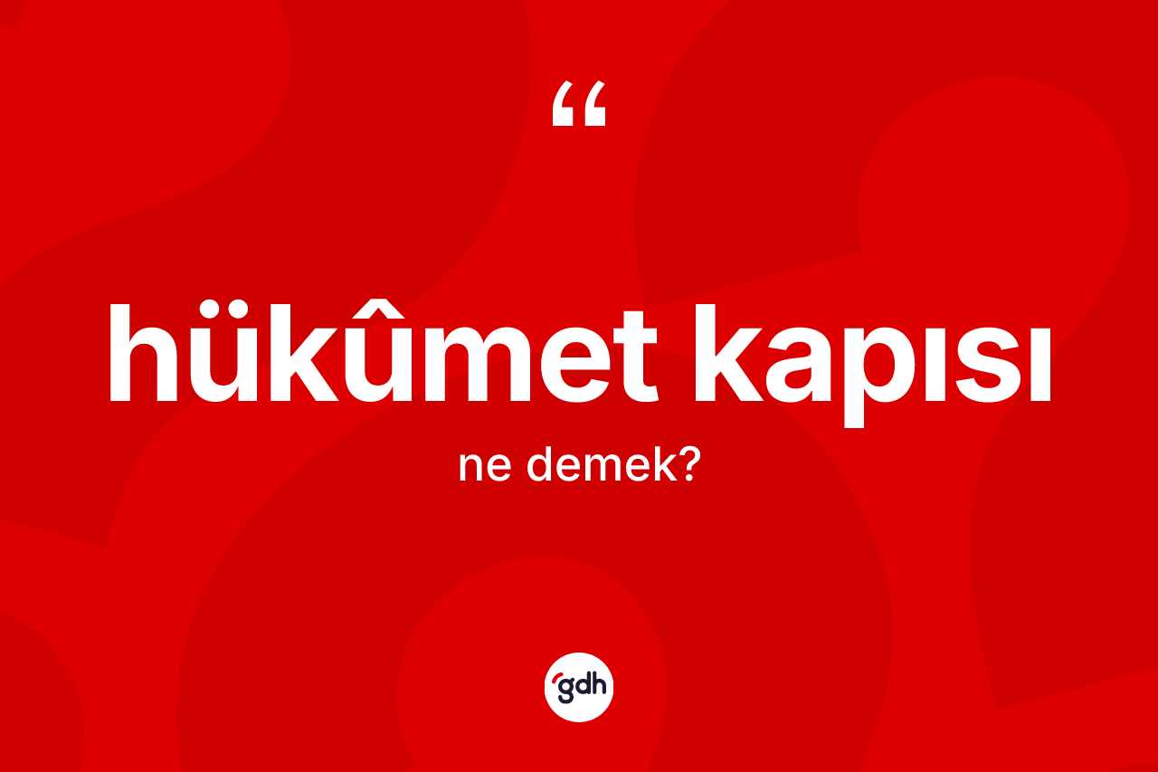 Hükûmet kapısı ne anlama gelir? Hükûmet kapısının kısaca tanımı nedir?