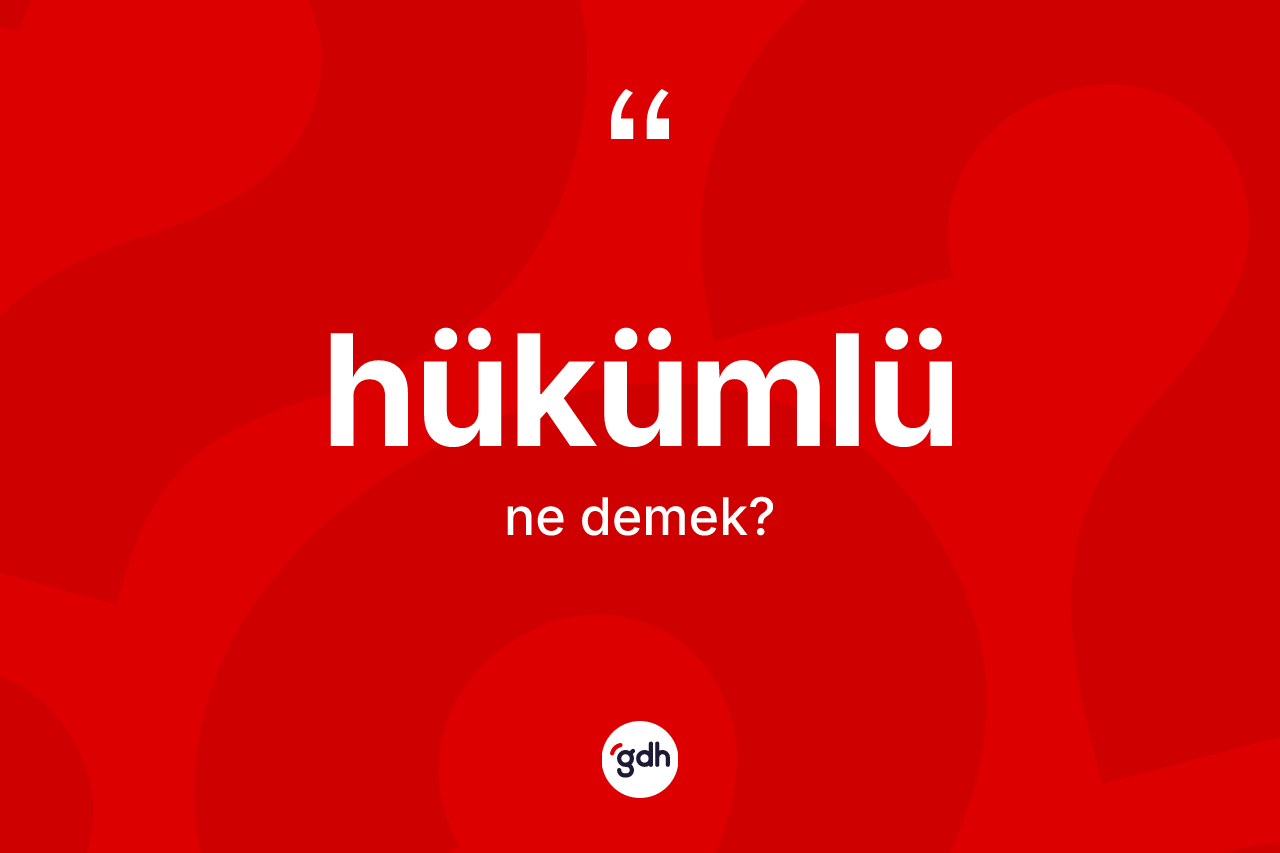 Hükümlü kelimesi ne anlama gelir? Hükümlünün halk arasındaki kullanımı nasıldır?