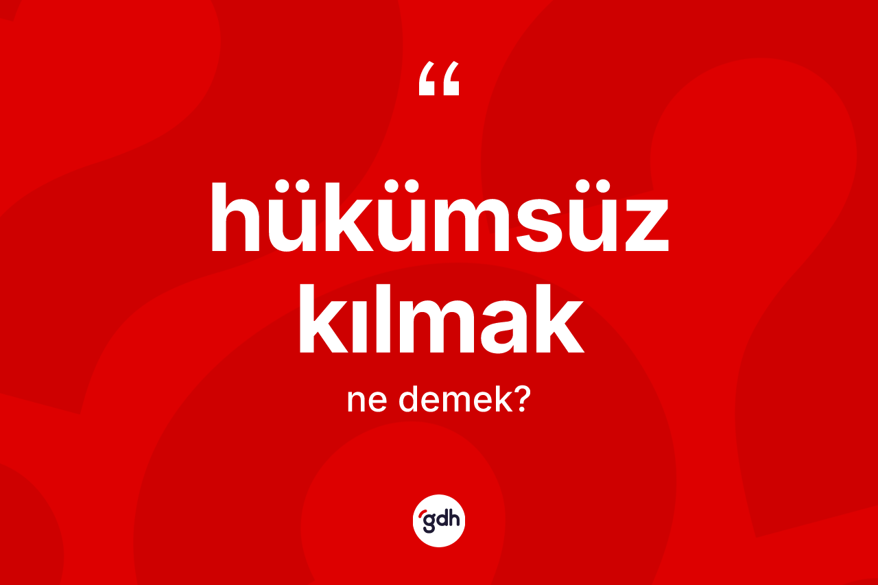 Hükümsüz kılmak ifadesinin tanımı nedir? Hükümsüz kılmak ifadesi nerede kullanılır?