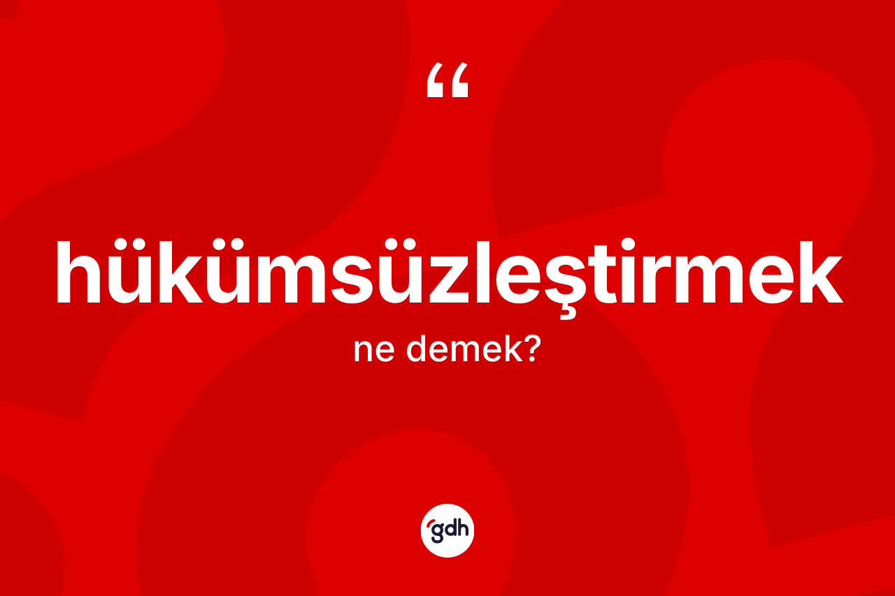 Hükümsüzleştirmek kelimesinin anlamı nedir? Hükümsüzleştirmeğin TDK'ya göre anlamı nedir?