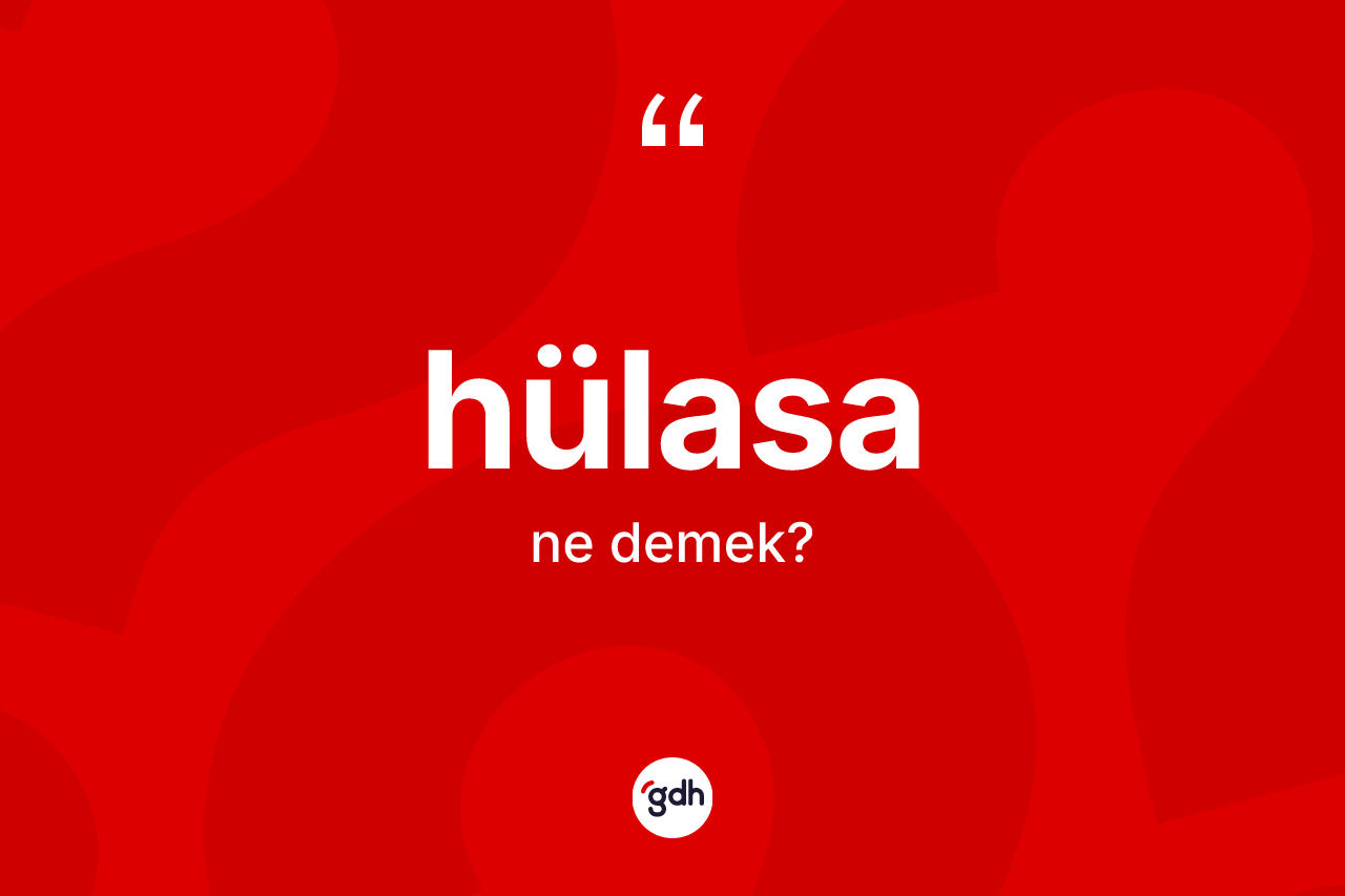 Hülasa kelimesi ne demek? Hülasanın halk arasındaki kullanımı nasıldır?