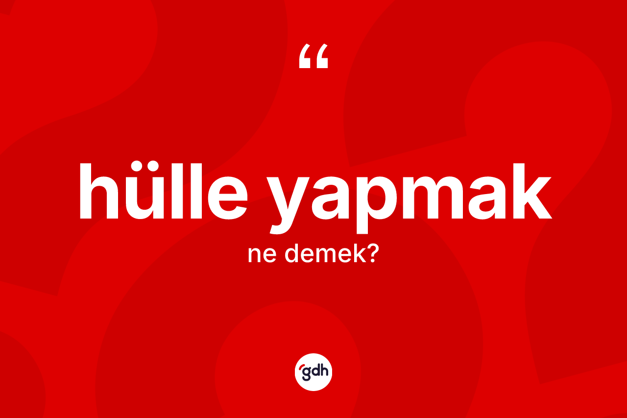 Hülle yapmak sözü ne anlama gelir?