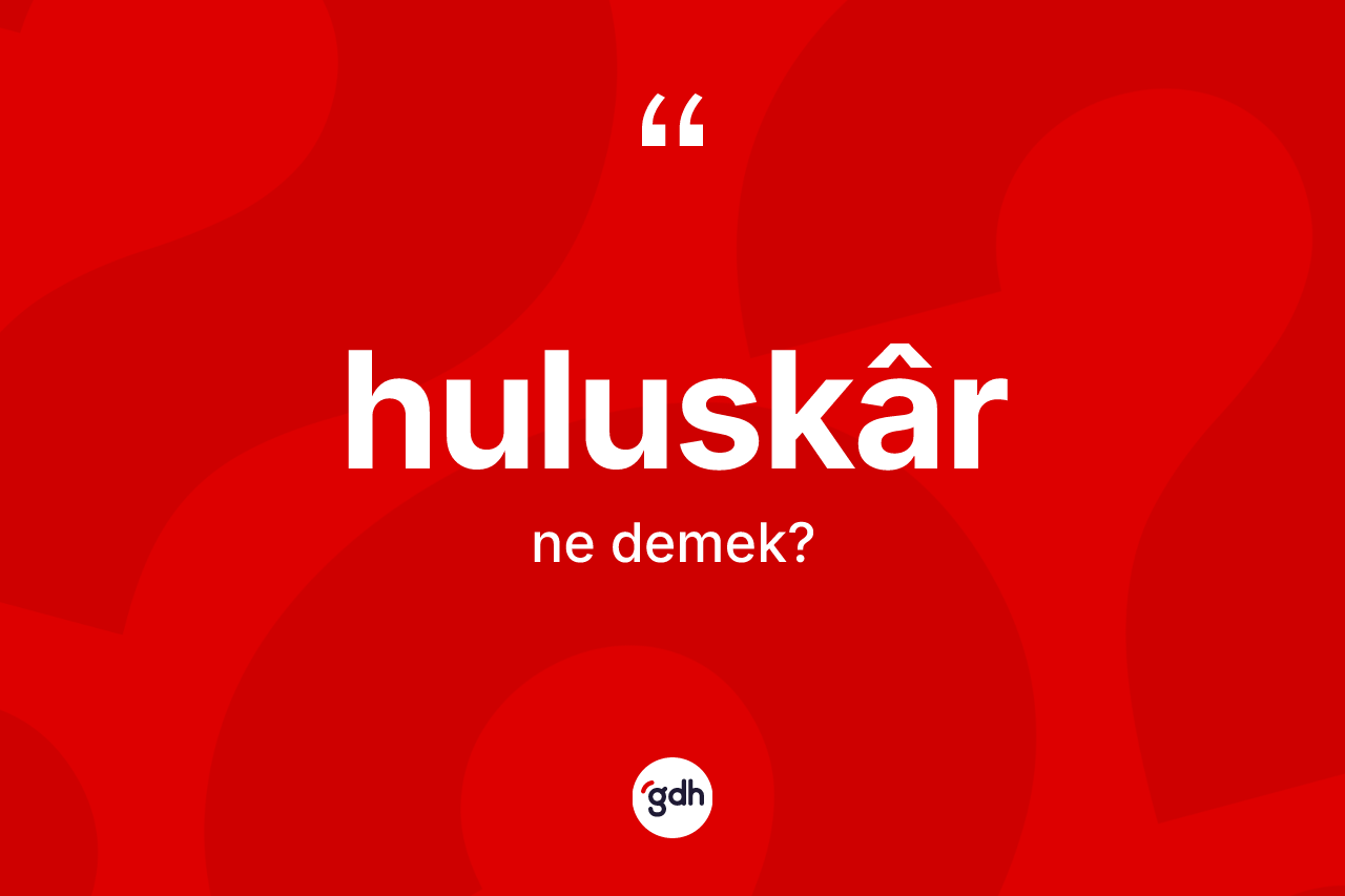 Huluskâr kelimesinin anlamı nedir? Huluskârun kısaca tanımı nedir?