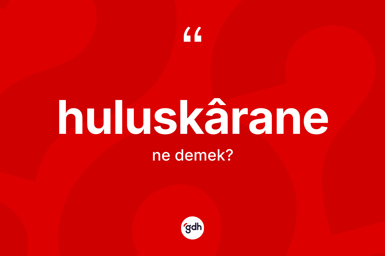 Huluskârane kelimesinin tanımı nedir? Huluskârane kelimesinin TDK anlamı nedir?