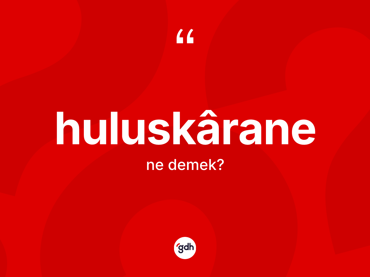 Huluskârane kelimesinin tanımı nedir? Huluskârane kelimesinin TDK anlamı nedir?