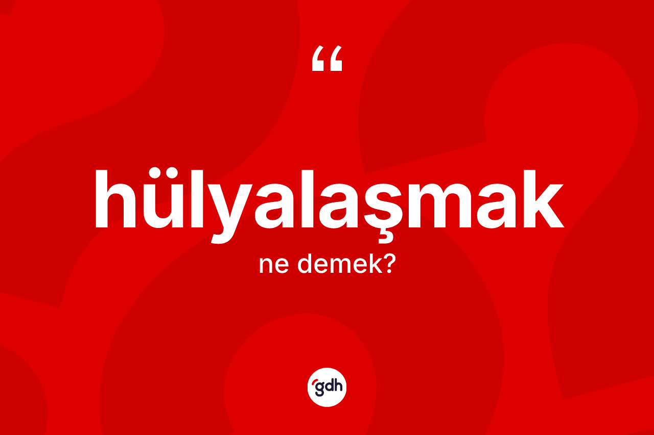 Hülyalaşmak kelimesi ne anlama gelir?