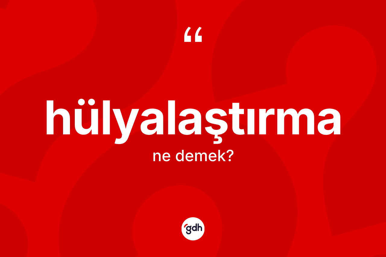 Hülyalaştırma kelimesinin anlamı nedir?