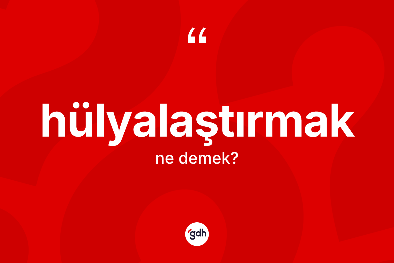 Hülyalaştırmak kelimesi ne demek?