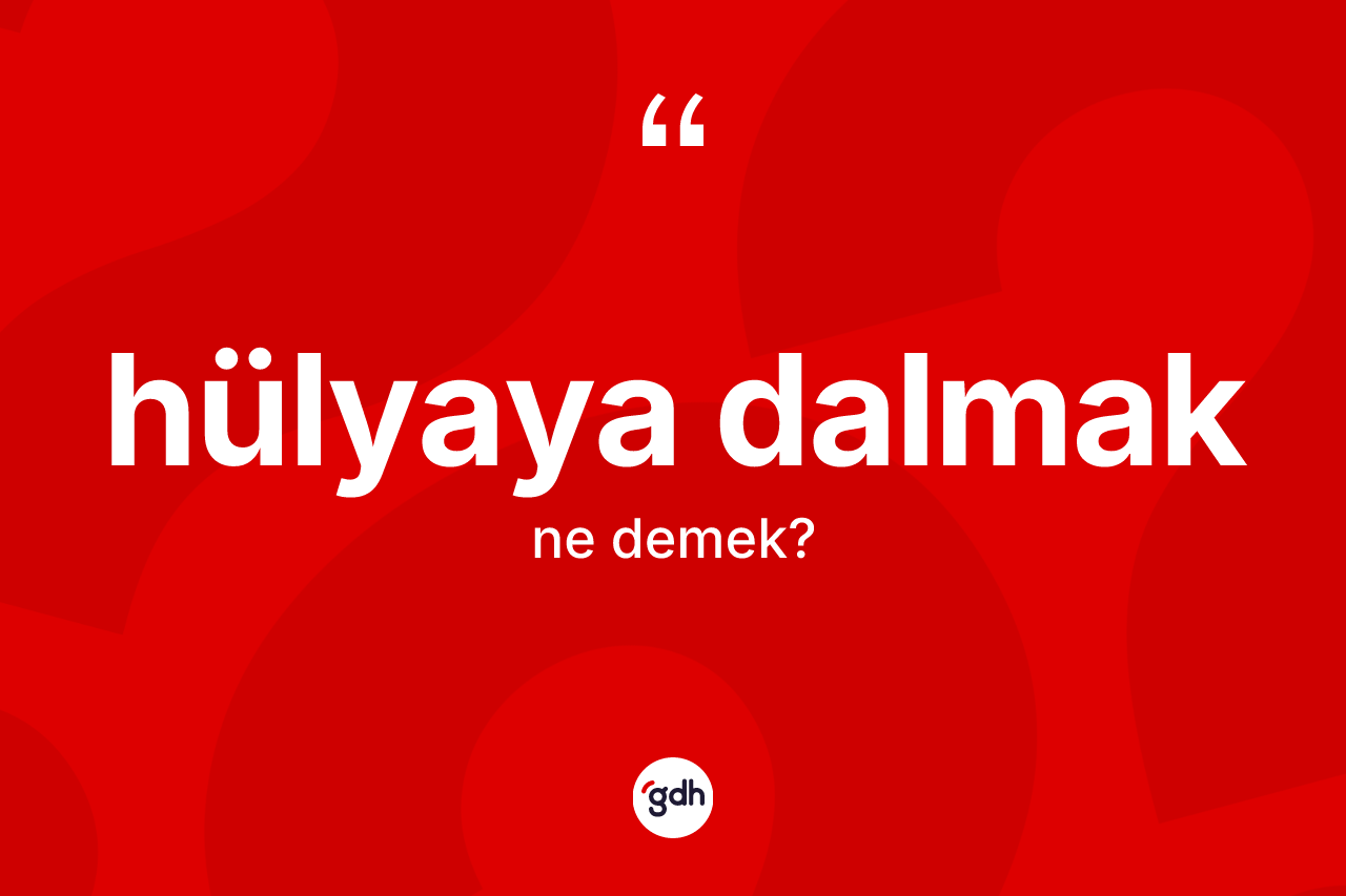 Hülyaya dalmak ifadesinin kısaca tanımı nedir? Hülyaya dalmak ifadesinin özellikleri nelerdir?