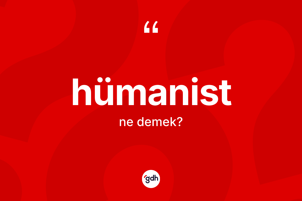 Hümanist kelimesinin anlamı nedir? Hümanist kelimesinin kaç farklı anlamı var?