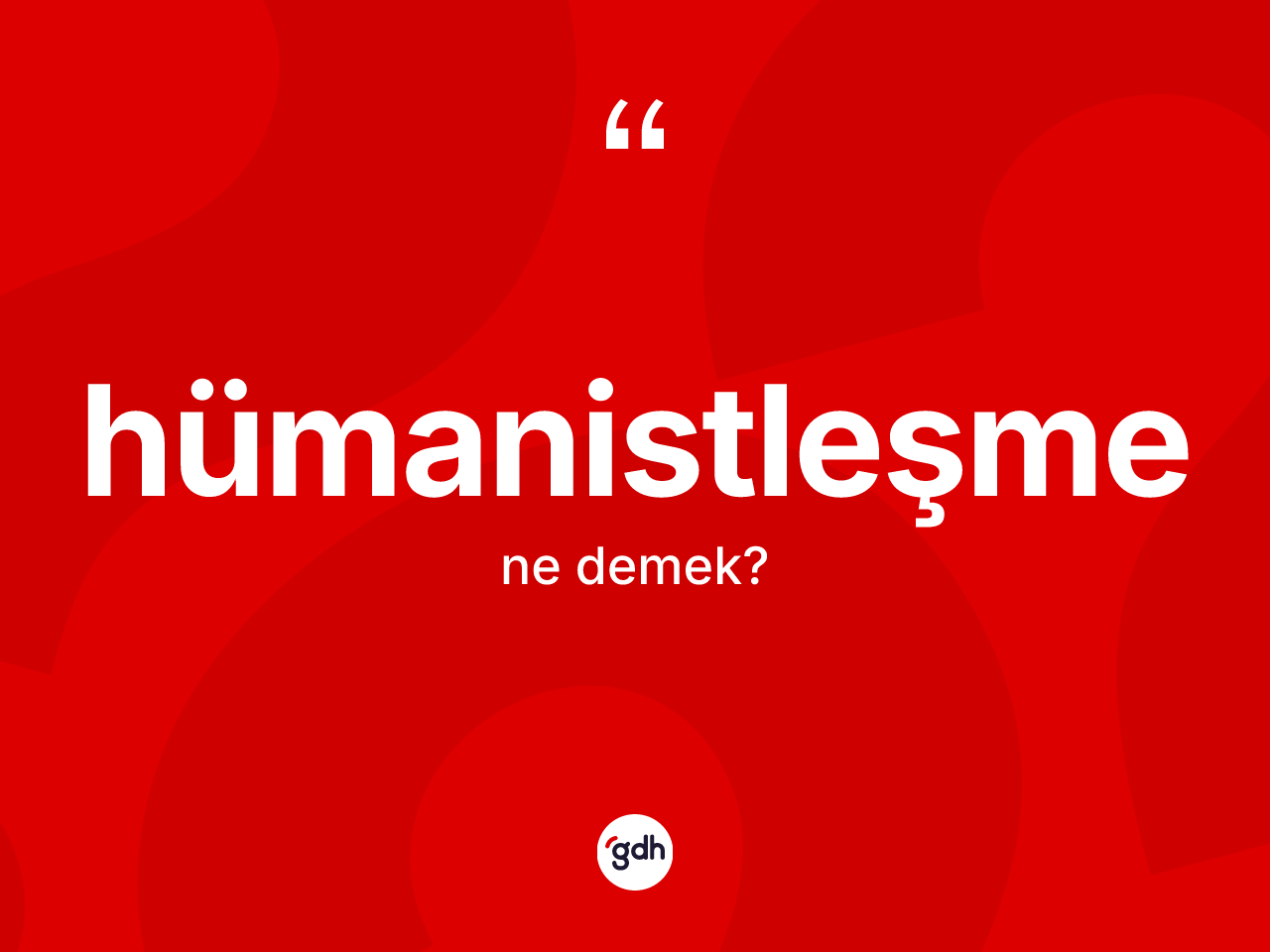 Hümanistleşme kelimesinin anlamı nedir? Hümanistleşmenin TDK'ya göre anlamı nedir?