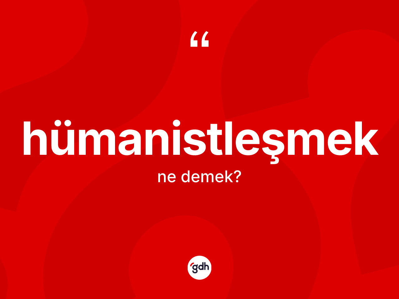 Hümanistleşmek kelimesi ne anlama gelir? Hümanistleşmek kelimesinin özellikleri nelerdir?