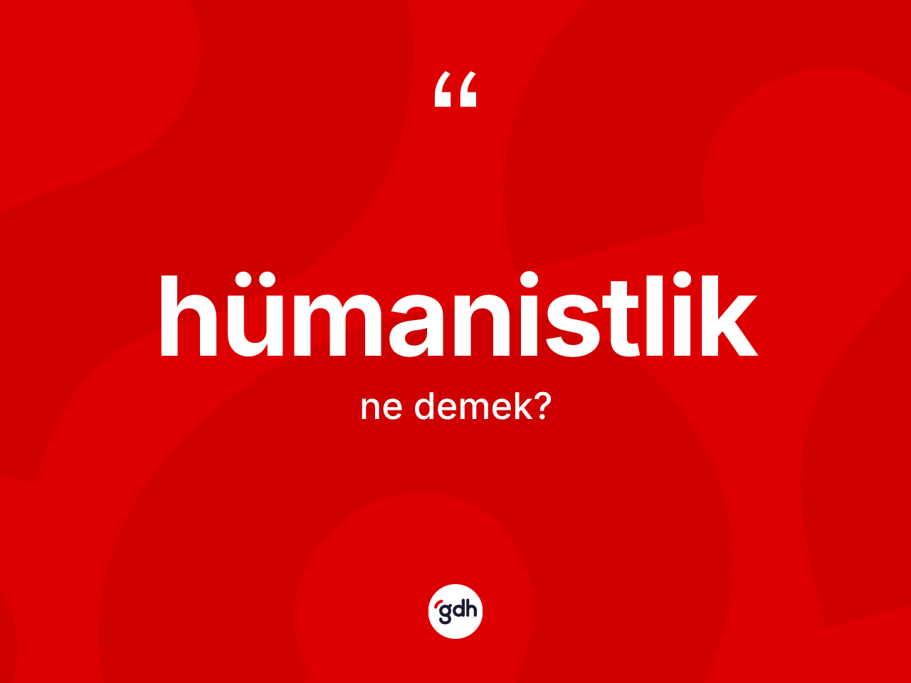 Hümanistlik kelimesinin tanımı nedir? Hümanistlik kelimesinin özellikleri nelerdir?