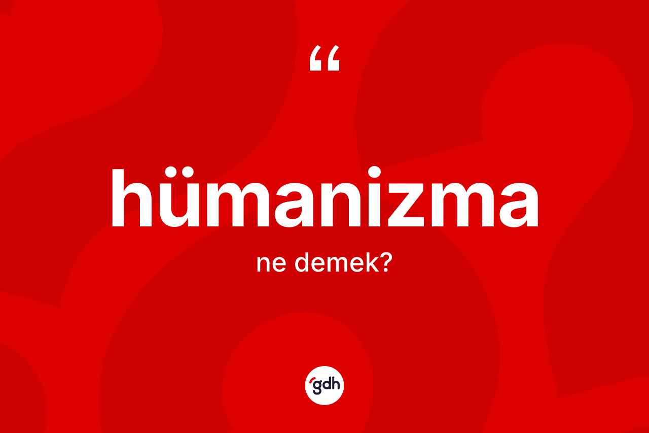 Hümanizma kelimesinin sözlükteki tanımı nedir? Hümanizma kelimesinin TDK'ya göre açıklaması nedir?