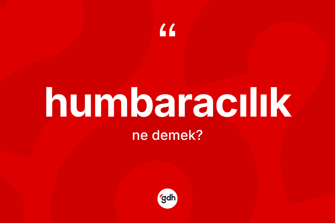Humbaracılık kelimesi nedir? Humbaracılık kelimesinin özellikleri nelerdir?