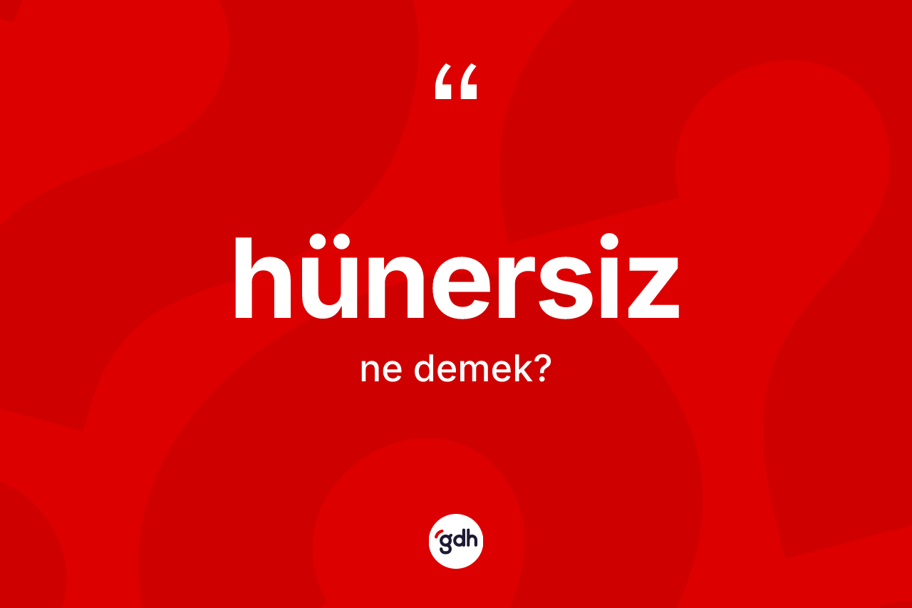Hünersiz kelimesinin sözlükteki tanımı nedir? Hünersiz kelimesinin TDK'ya göre açıklaması nedir?