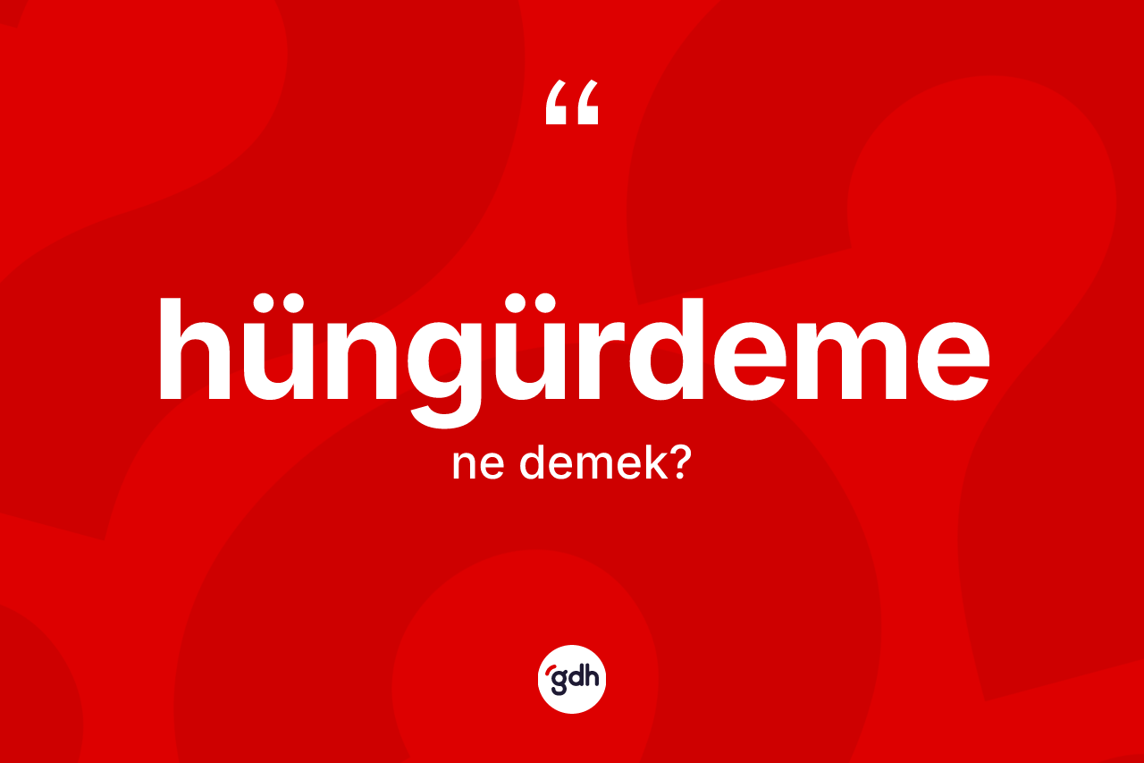 Hüngürdeme kelimesi ne anlama gelir?