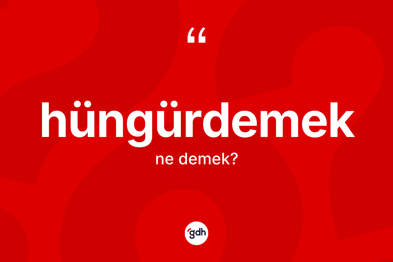 Hüngürdemek kelimesinin sözlükteki tanımı nedir?