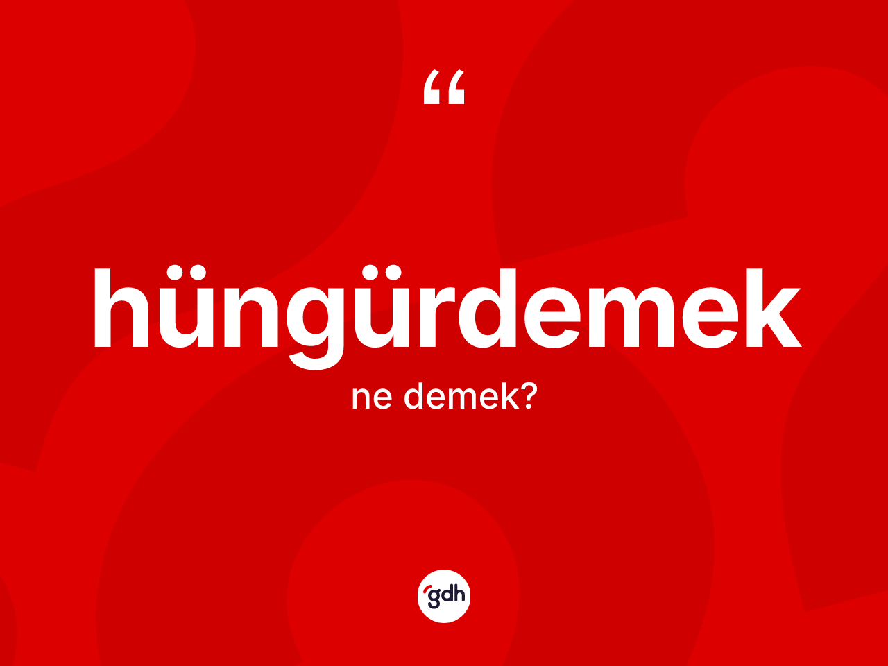 Hüngürdemek kelimesinin sözlükteki tanımı nedir? Hüngürdemeğin kısaca tanımı nedir?