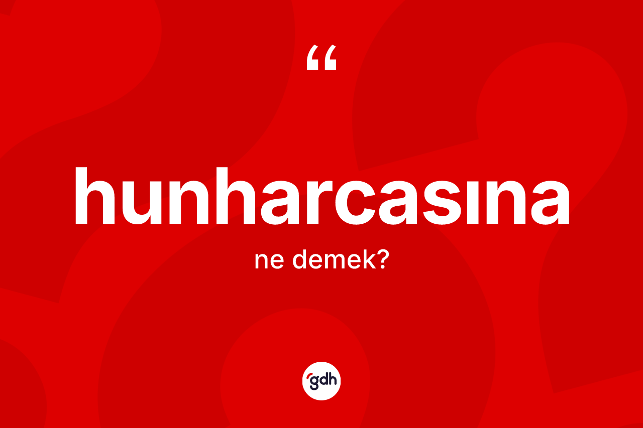 Hunharcasına nedir? Hunharcasınanın sözlükteki anlamı nedir?