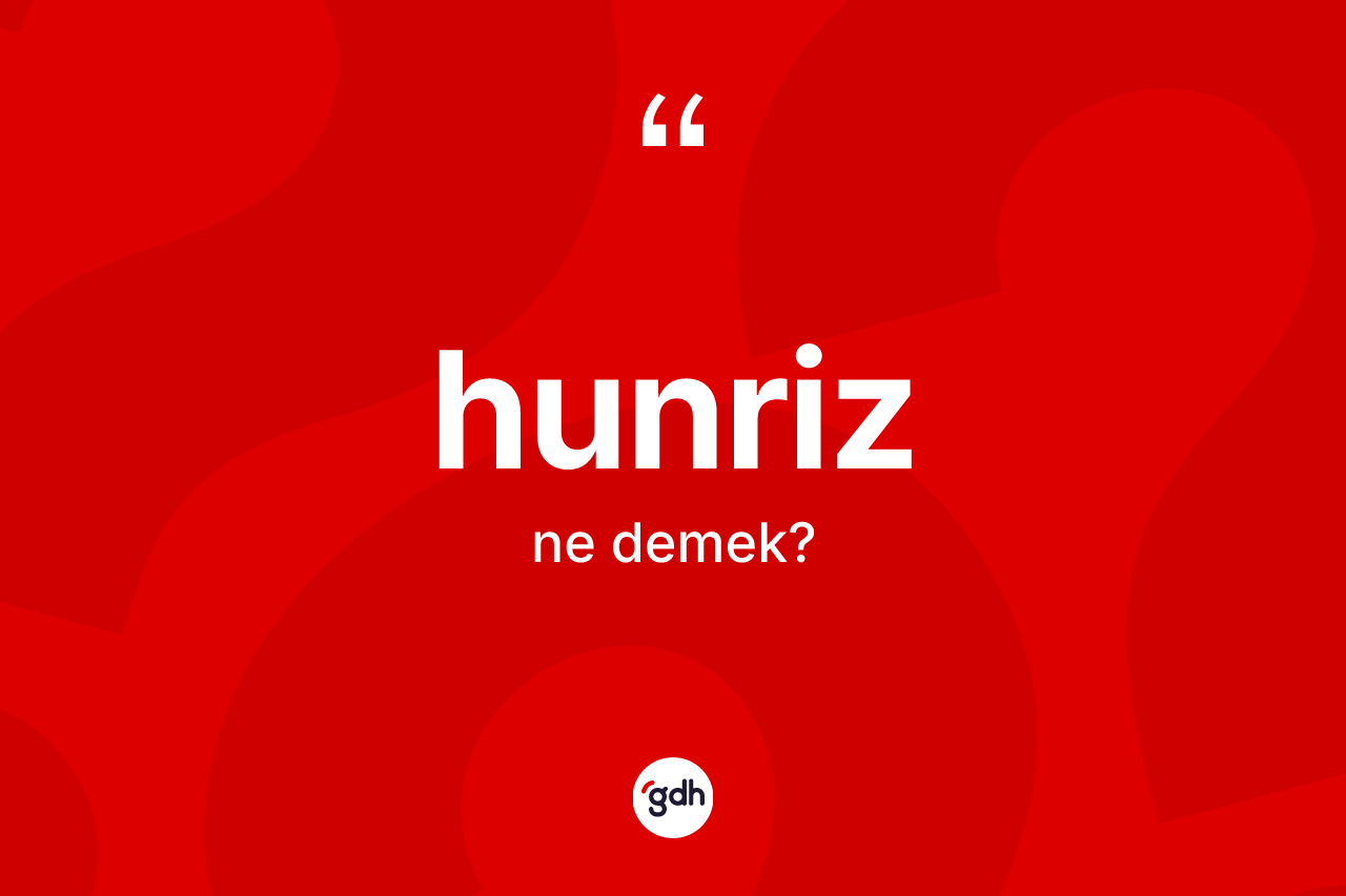 Hunriz kelimesinin anlamı nedir? Hunrizin halk arasındaki kullanımı nasıldır?
