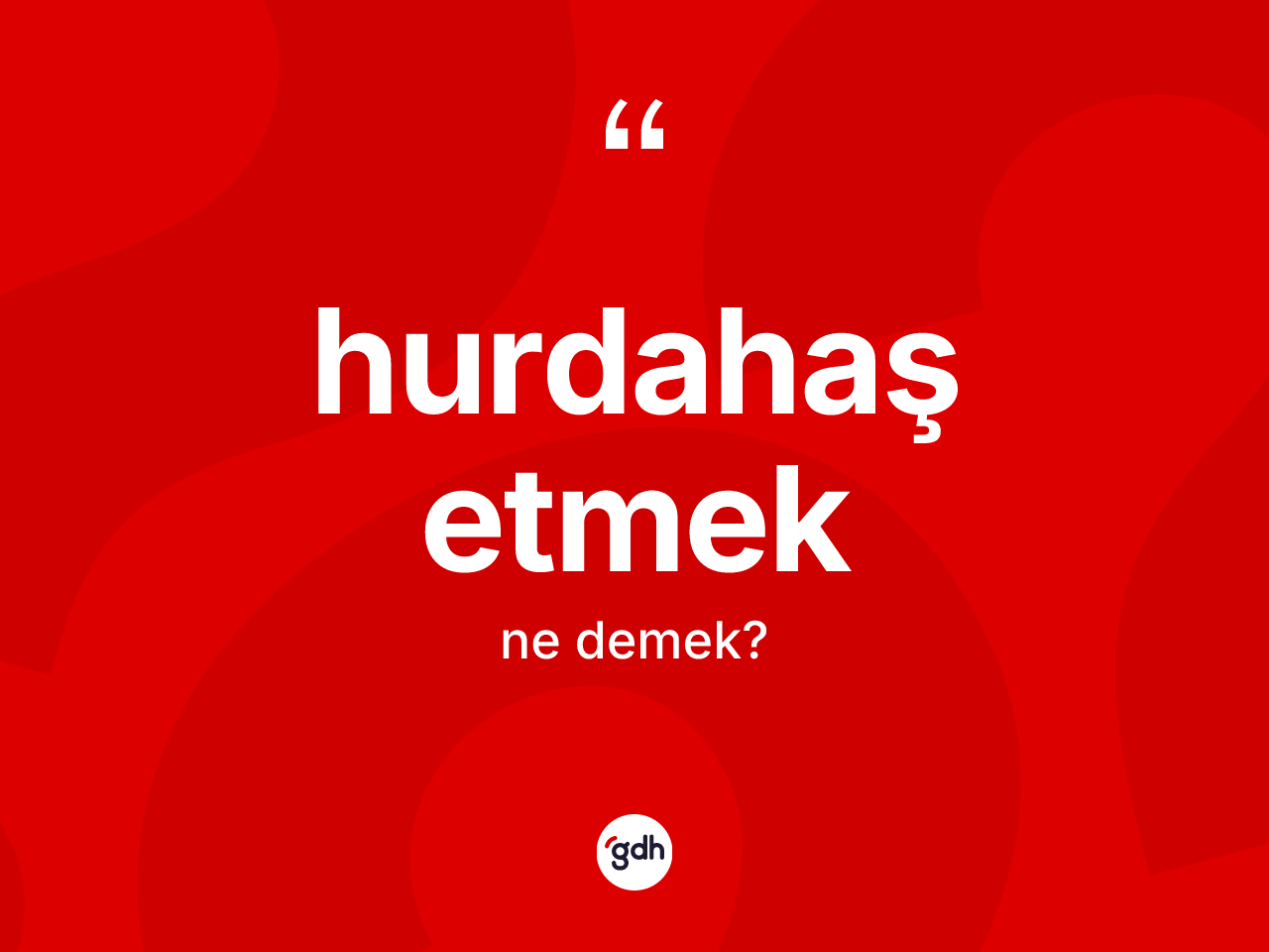 Hurdahaş etmek ifadesinin tanımı nedir? Hurdahaş etmek ifadesinin TDK tanımı nedir?