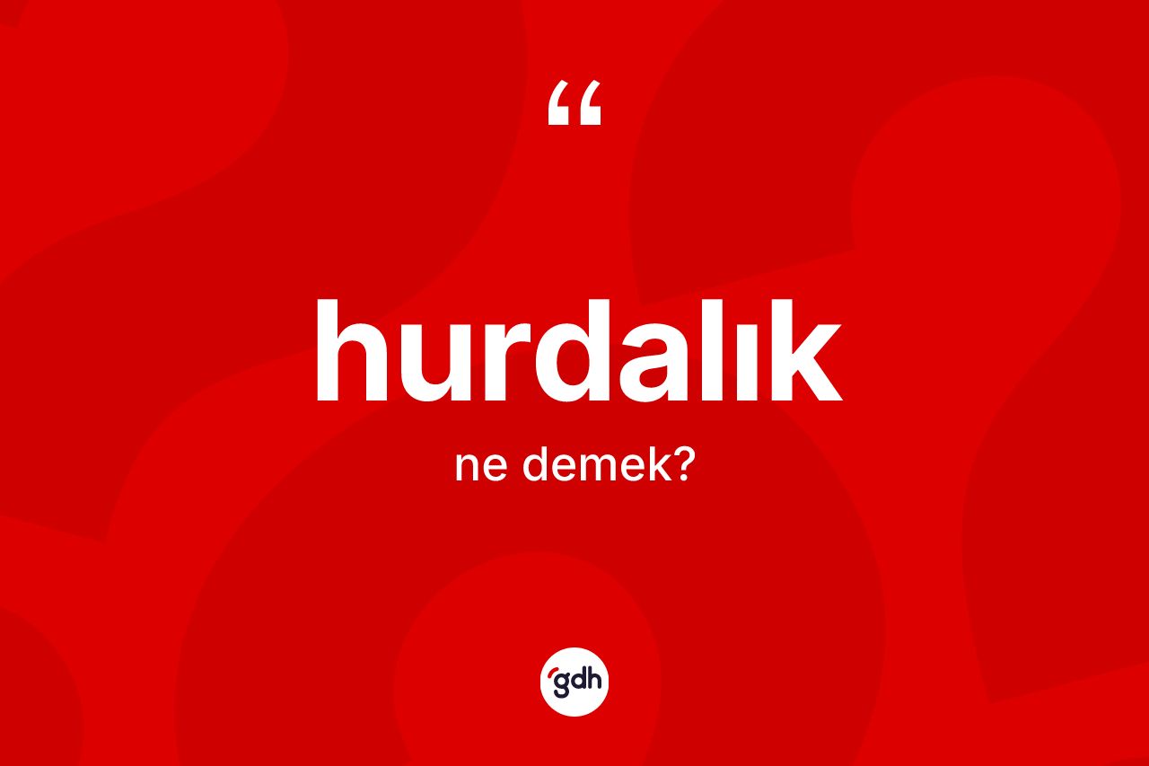 Hurdalık kelimesinin anlamı nedir? Hurdalığın TDK'ya göre anlamı nedir?