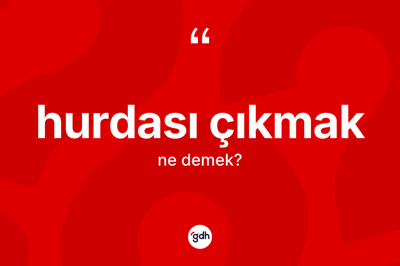 Hurdası çıkmak ifadesinin kısaca tanımı nedir? Hurdası çıkmak ifadesi nerede kullanılır?