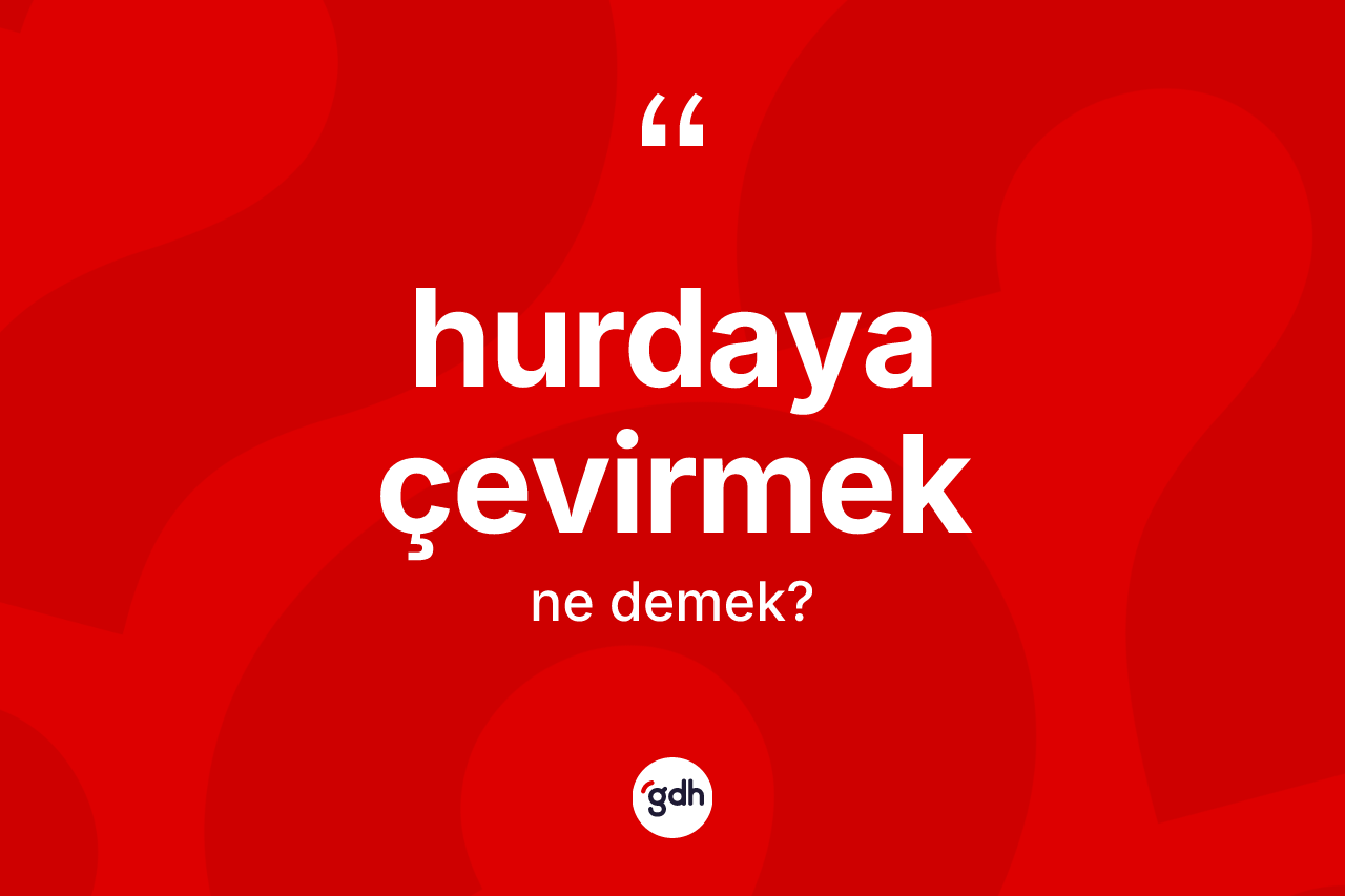 Hurdaya çevirmek nedir? Hurdaya çevirmek ifadesinin kaç farklı anlamı var?