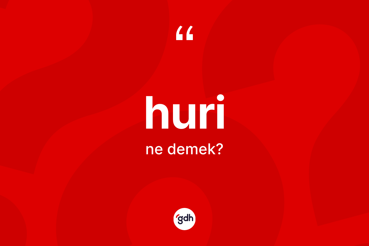 Huri kelimesinin anlamı nedir? Hurinin sözlükteki anlamı nedir?