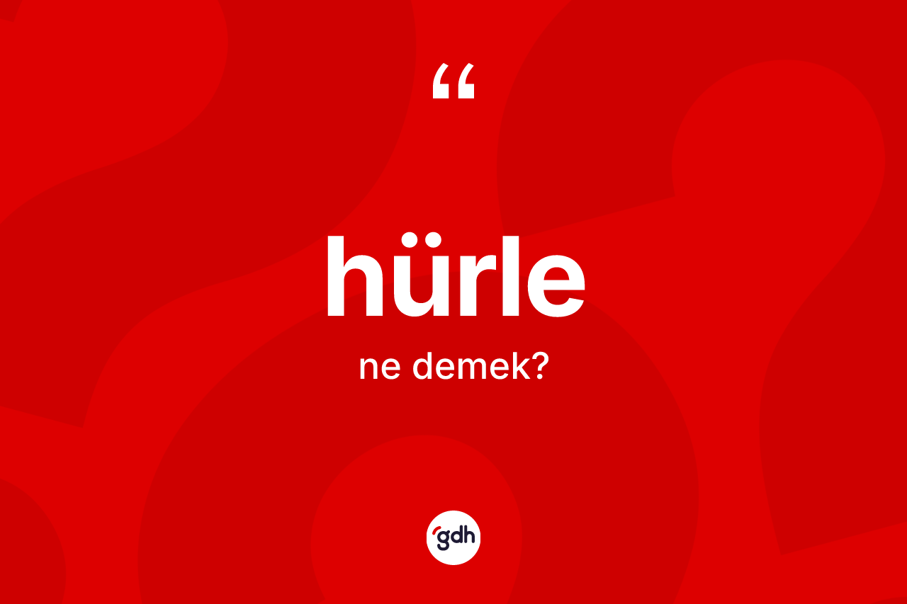 Hürle ne anlama gelir? Hürlenin kısaca tanımı nedir?