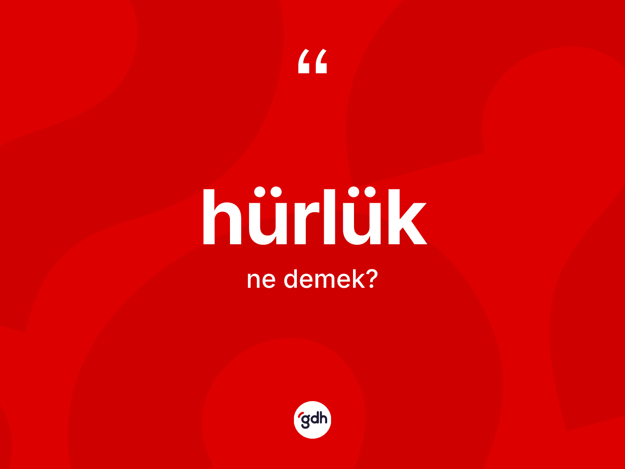 Hürlük kelimesinin sözlükteki tanımı nedir? Hürlüğün kısaca tanımı nedir?