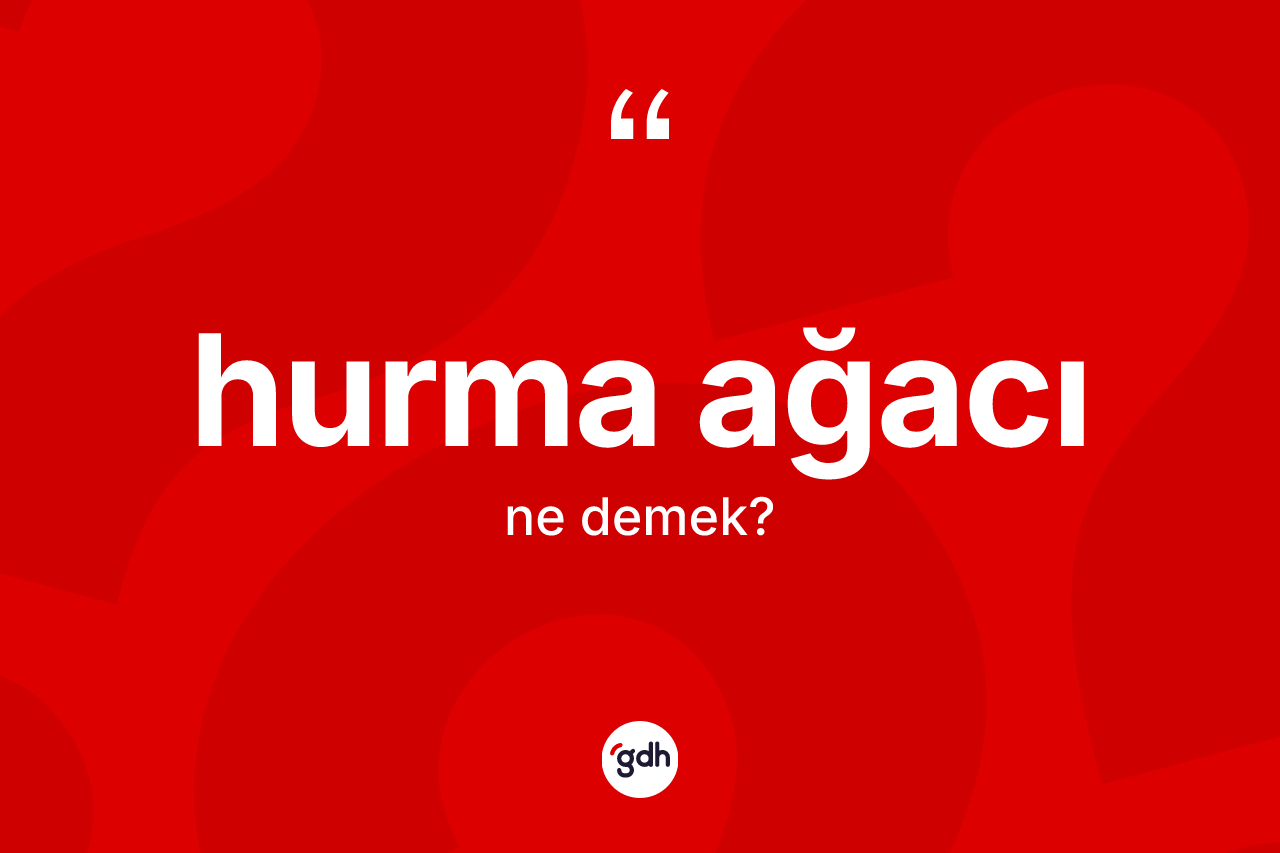 Hurma ağacı kelimesi ne anlama gelir? Hurma ağacının sözlükteki anlamı nedir?