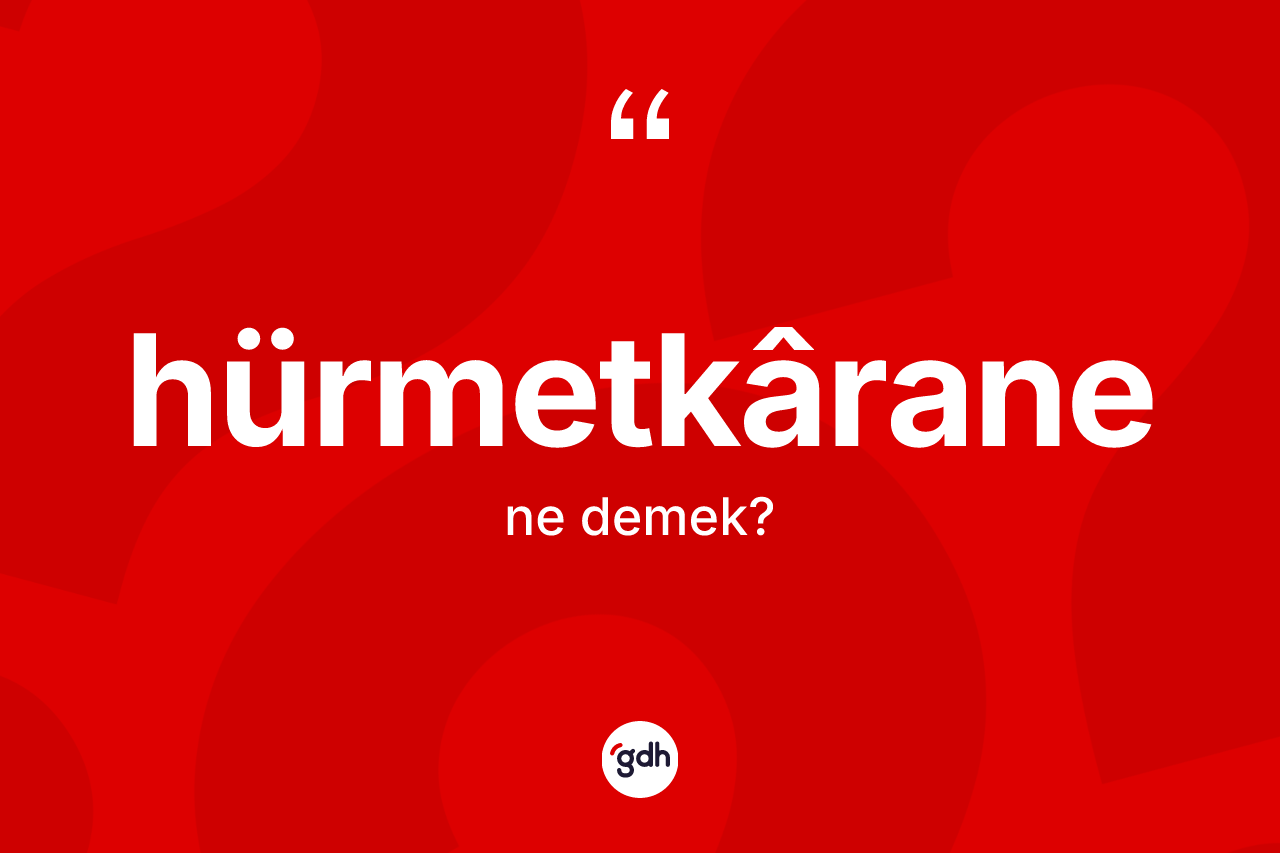 Hürmetkârane ne anlama gelir?