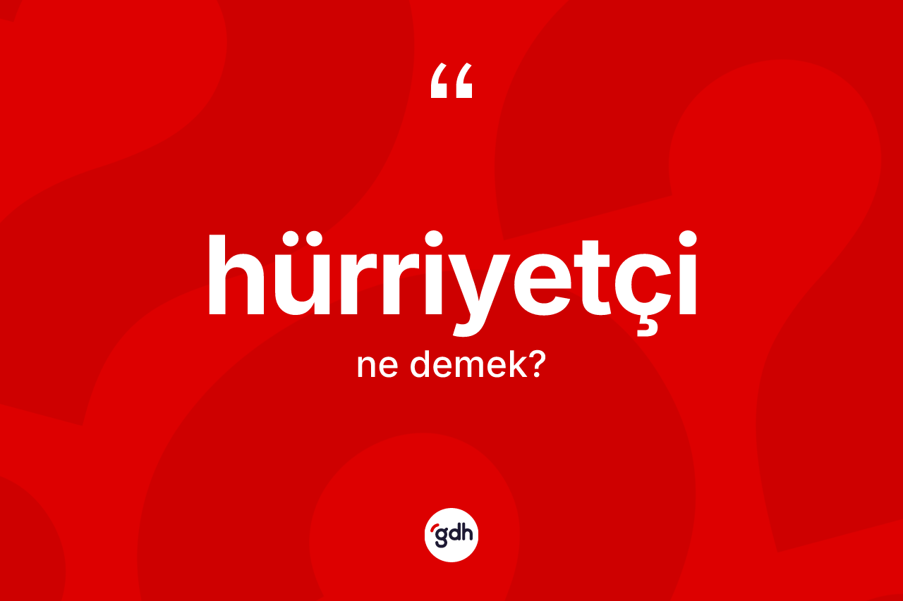 Hürriyetçi kelimesinin tanımı nedir?