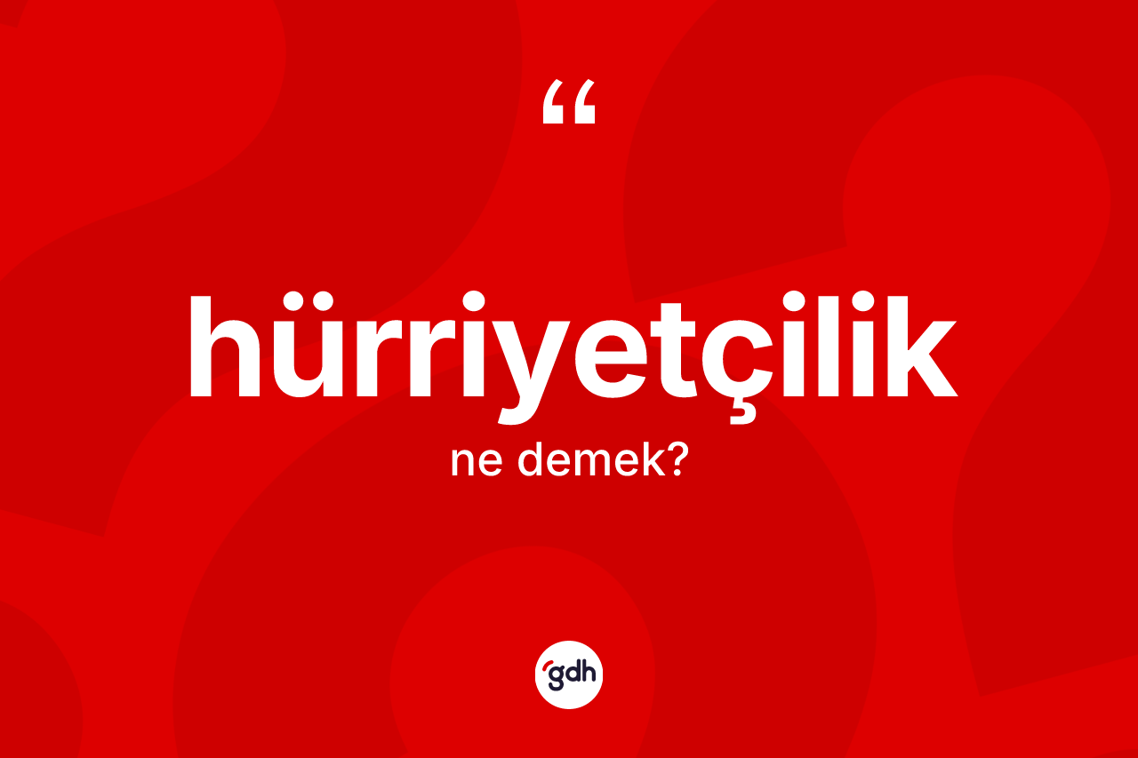 Hürriyetçilik kelimesinin anlamı nedir? Hürriyetçiliğin TDK'ya göre anlamı nedir?