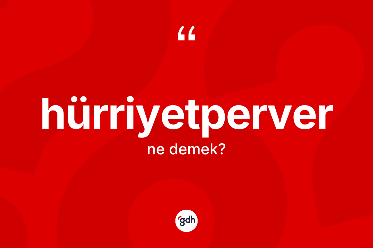 Hürriyetperver kelimesi ne demek? Hürriyetperver kelimesinin kaç farklı anlamı var?