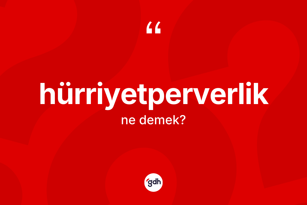 Hürriyetperverlik kelimesinin sözlükteki tanımı nedir? Hürriyetperverlik kelimesinin TDK'ya göre açıklaması nedir?