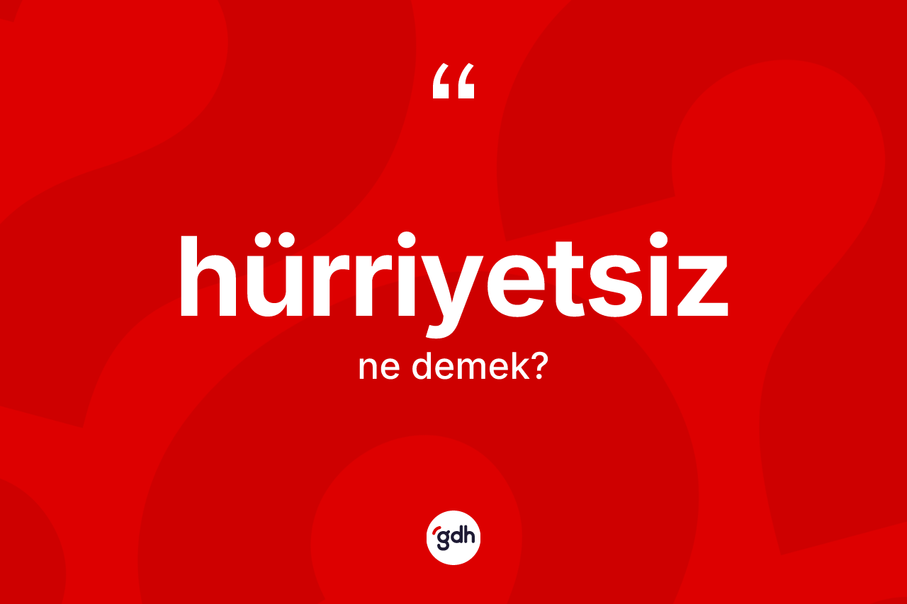 Hürriyetsiz kelimesi nedir? Hürriyetsiz kelimesinin TDK anlamı nedir?