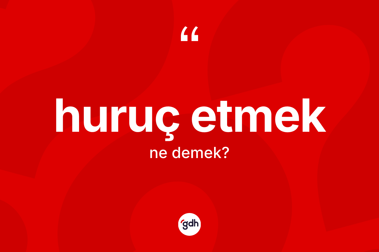 Huruç etmek ifadesi nedir? Huruç etmek ifadesi hangi durumlarda kullanılır?