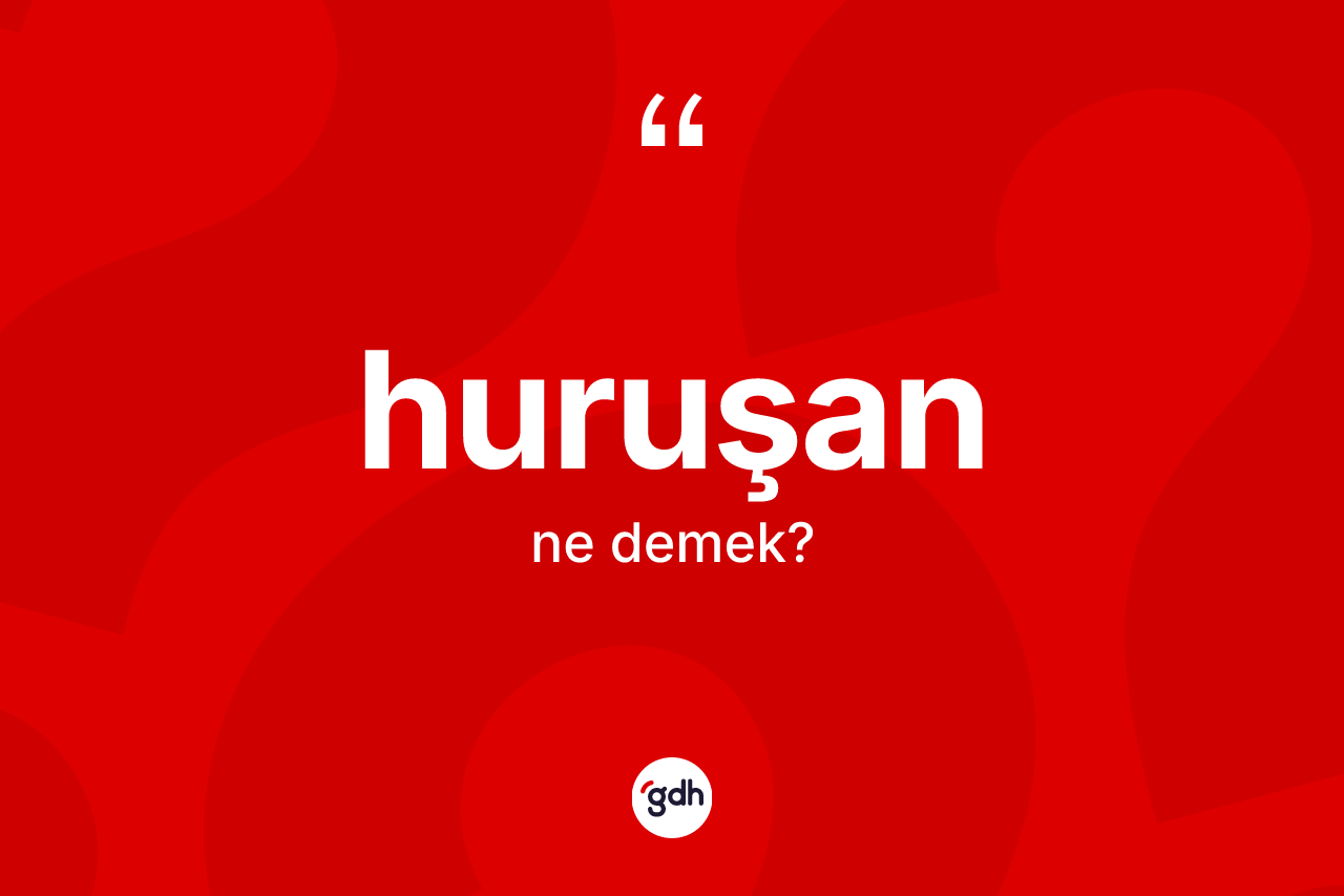 Huruşan ne demek? Huruşan kelimesinin TDK anlamı nedir?