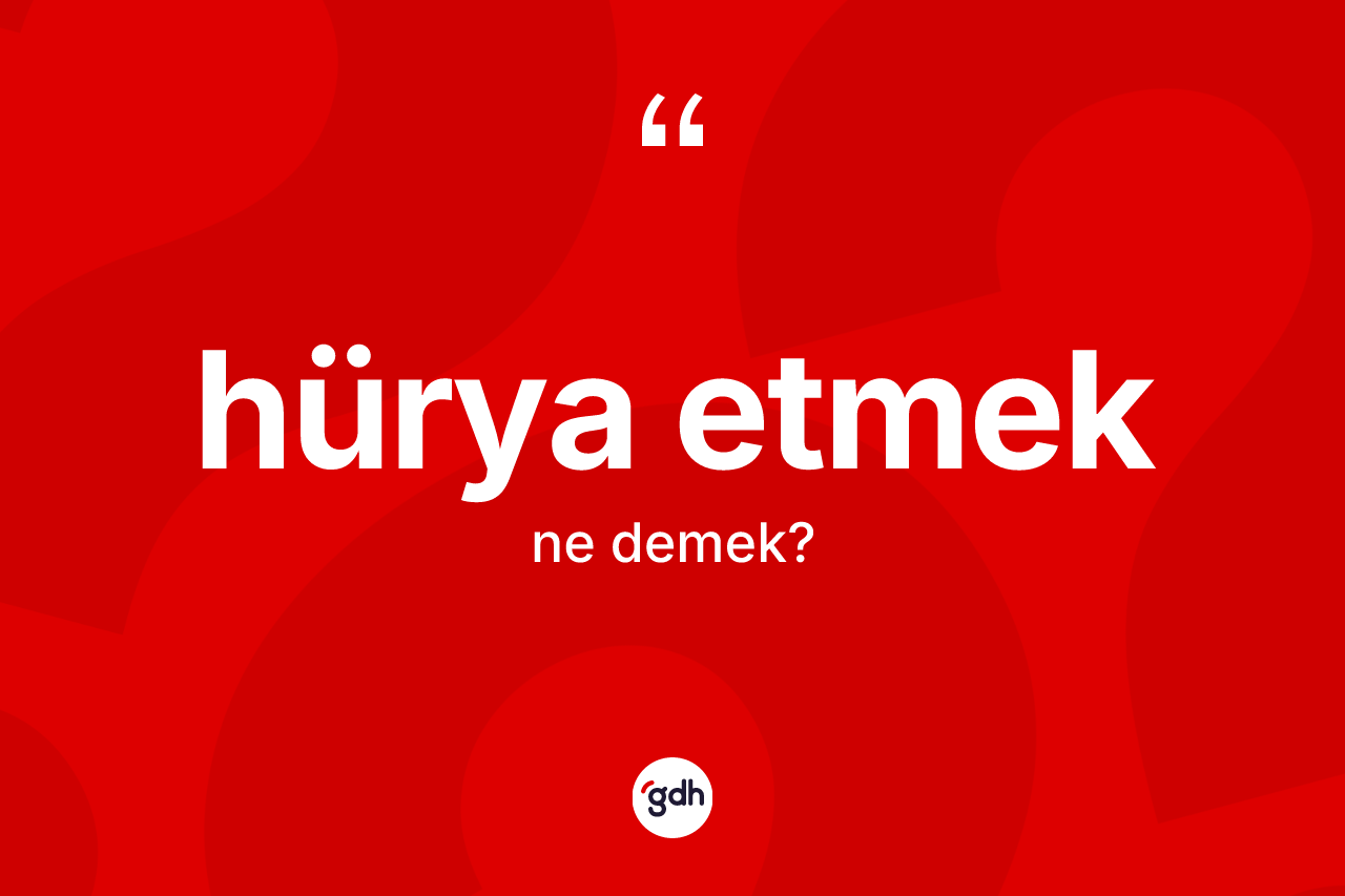 Hürya etmek ifadesi neyi anlatır? Hürya etmek ifadesinin özellikleri nelerdir?