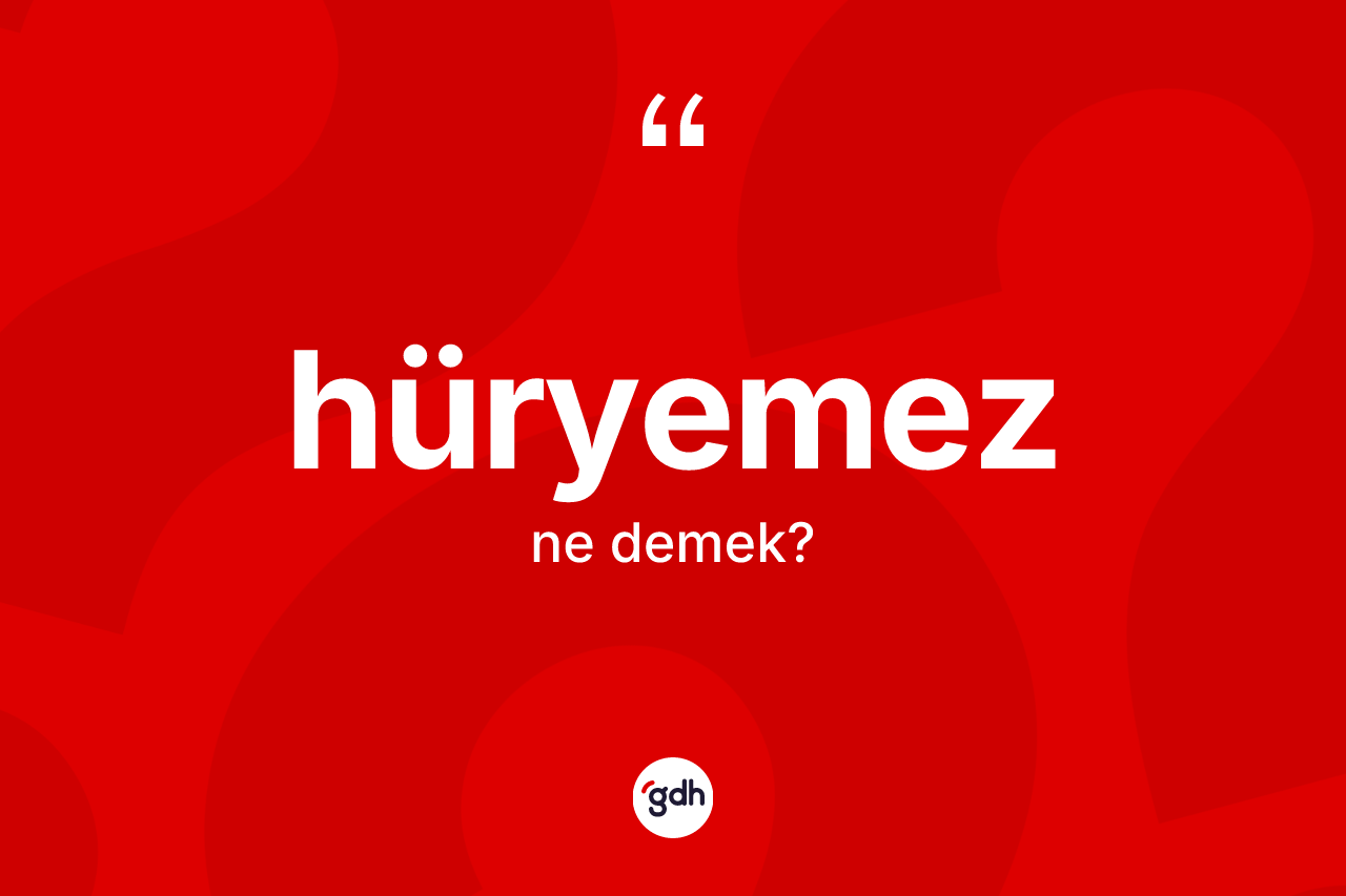 Hüryemez kelimesinin anlamı nedir? Hüryemezin sözlükteki anlamı nedir?